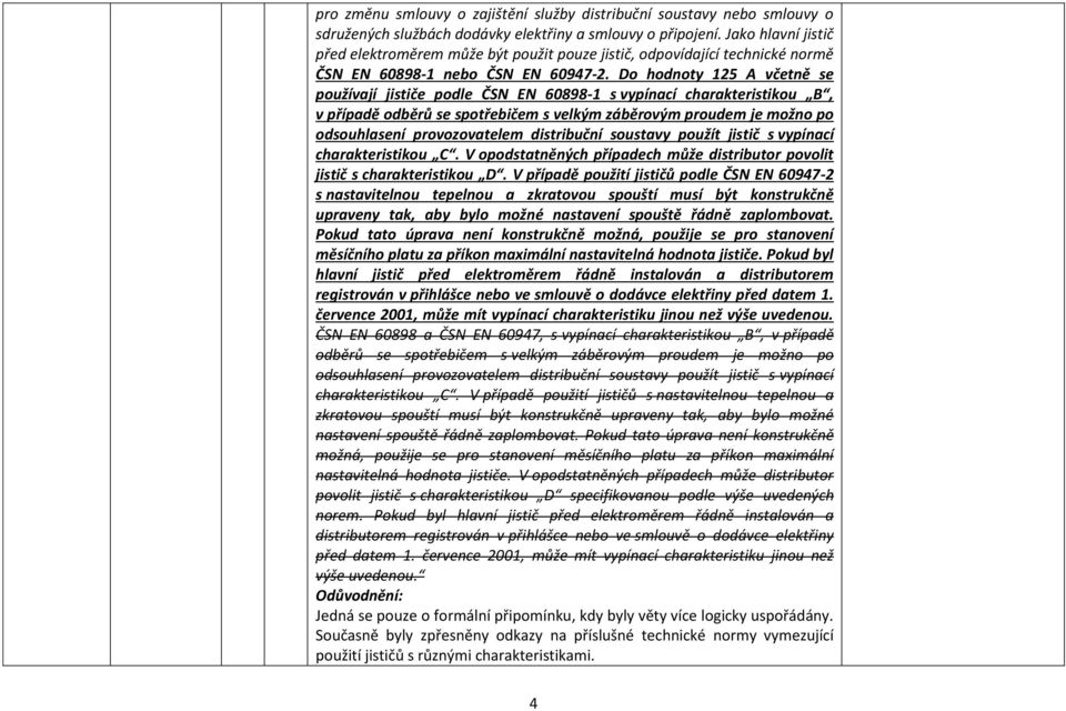 Do hodnoty 125 A včetně se používají jističe podle ČSN EN 60898-1 s vypínací charakteristikou B, v případě odběrů se spotřebičem s velkým záběrovým proudem je možno po odsouhlasení provozovatelem