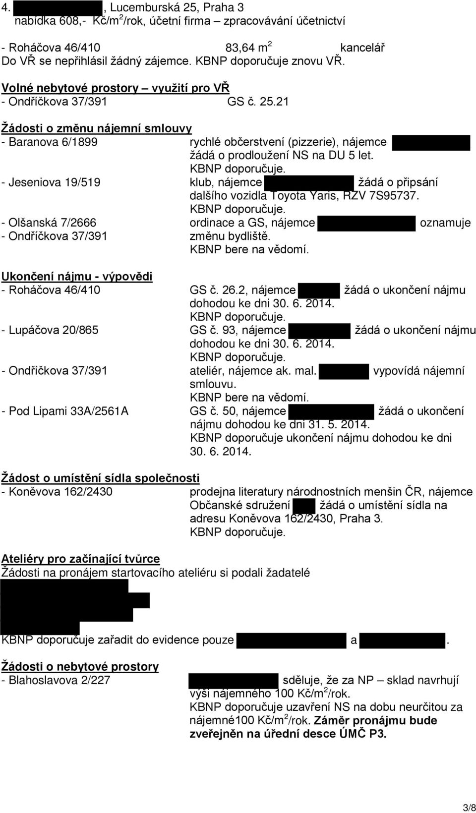 - Jeseniova 19/519 klub, nájemce žádá o připsání dalšího vozidla Toyota Yaris, RZV 7S95737. - Olšanská 7/2666 ordinace a GS, nájemce oznamuje - Ondříčkova 37/391 změnu bydliště. KBNP bere na vědomí.