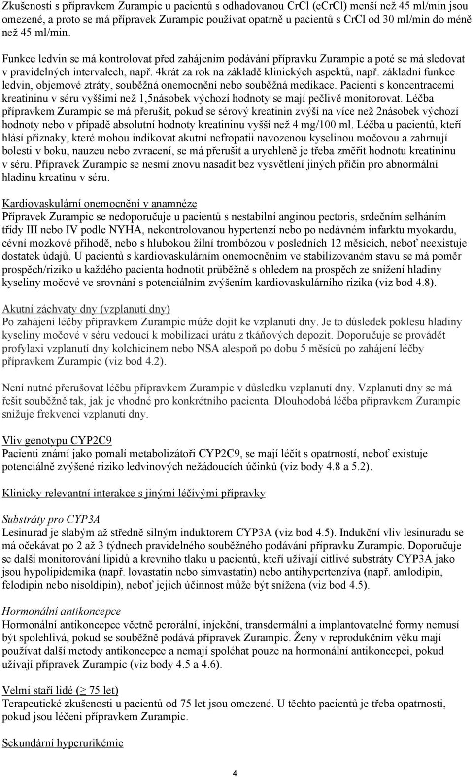 základní funkce ledvin, objemové ztráty, souběžná onemocnění nebo souběžná medikace. Pacienti s koncentracemi kreatininu v séru vyššími než 1,5násobek výchozí hodnoty se mají pečlivě monitorovat.