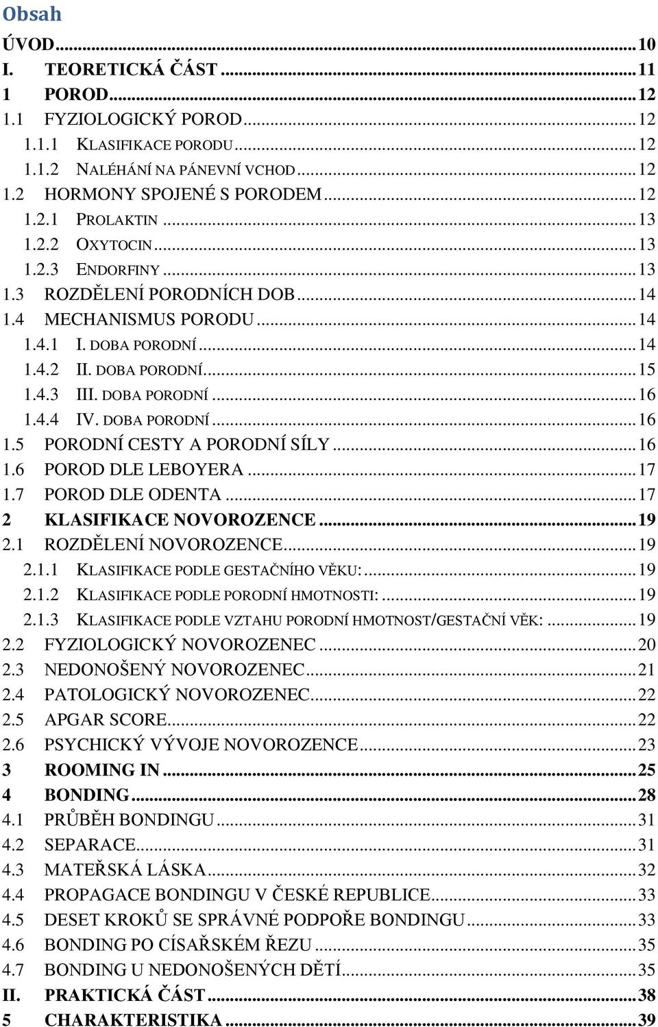4.4 IV. DOBA PORODNÍ... 16 1.5 PORODNÍ CESTY A PORODNÍ SÍLY... 16 1.6 POROD DLE LEBOYERA... 17 1.7 POROD DLE ODENTA... 17 2 KLASIFIKACE NOVOROZENCE... 19 2.1 ROZDĚLENÍ NOVOROZENCE... 19 2.1.1 KLASIFIKACE PODLE GESTAČNÍHO VĚKU:.