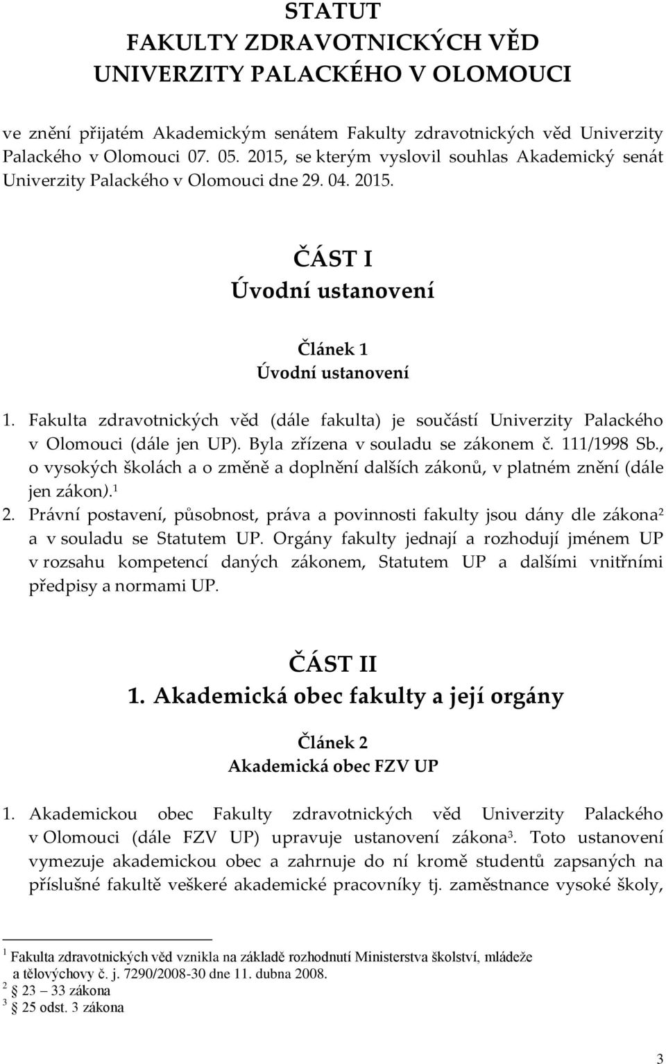 Fakulta zdravotnických věd (dále fakulta) je součástí Univerzity Palackého v Olomouci (dále jen UP). Byla zřízena v souladu se zákonem č. 111/1998 Sb.
