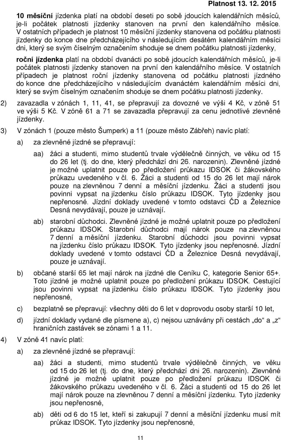 označením shoduje se dnem počátku platnosti jízdenky, roční jízdenka platí na období dvanácti po sobě jdoucích kalendářních měsíců, je-li počátek platnosti jízdenky stanoven na první den kalendářního