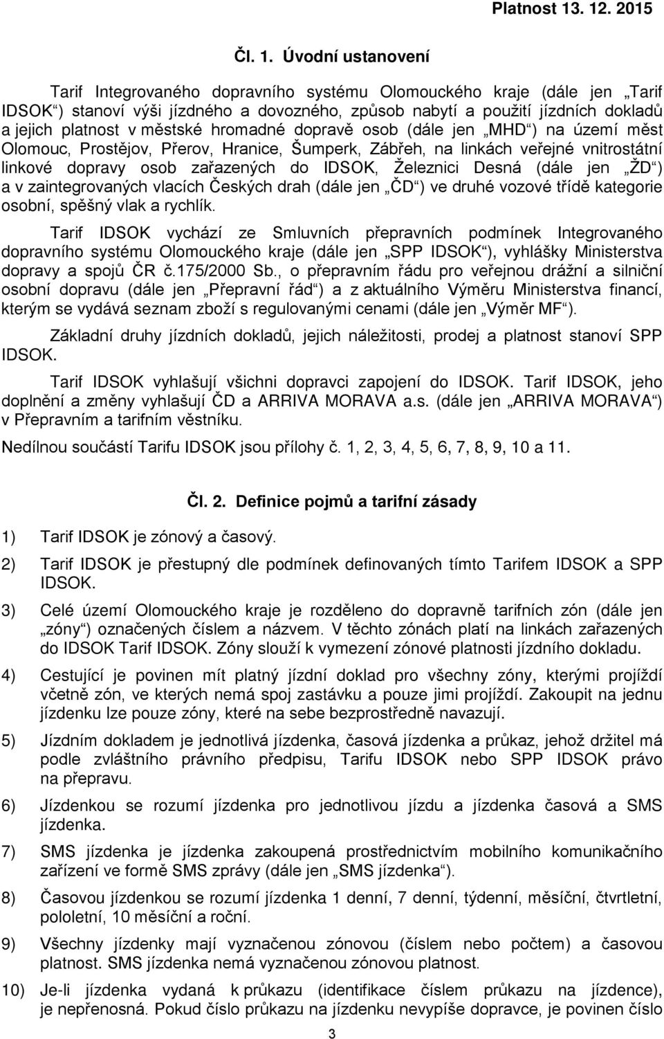 hromadné dopravě osob (dále jen MHD ) na území měst Olomouc, Prostějov, Přerov, Hranice, Šumperk, Zábřeh, na linkách veřejné vnitrostátní linkové dopravy osob zařazených do IDSOK, Železnici Desná