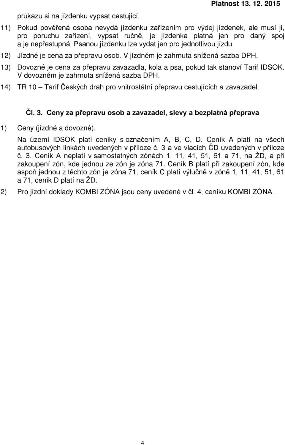 Psanou jízdenku lze vydat jen pro jednotlivou jízdu. 12) Jízdné je cena za přepravu osob. V m je zahrnuta snížená sazba DPH.