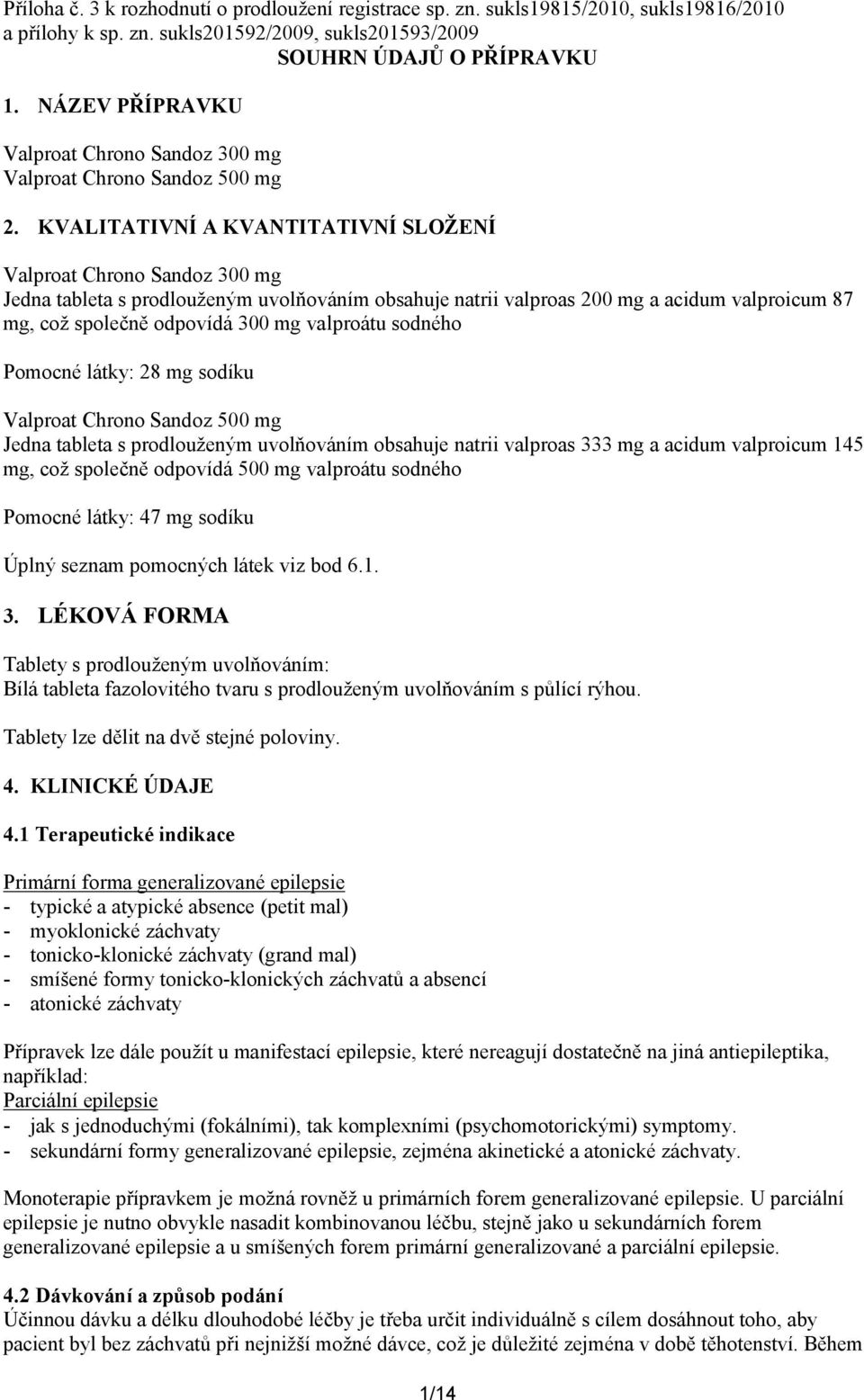 KVALITATIVNÍ A KVANTITATIVNÍ SLOŽENÍ Valproat Chrono Sandoz 300 mg Jedna tableta s prodlouženým uvolňováním obsahuje natrii valproas 200 mg a acidum valproicum 87 mg, což společně odpovídá 300 mg