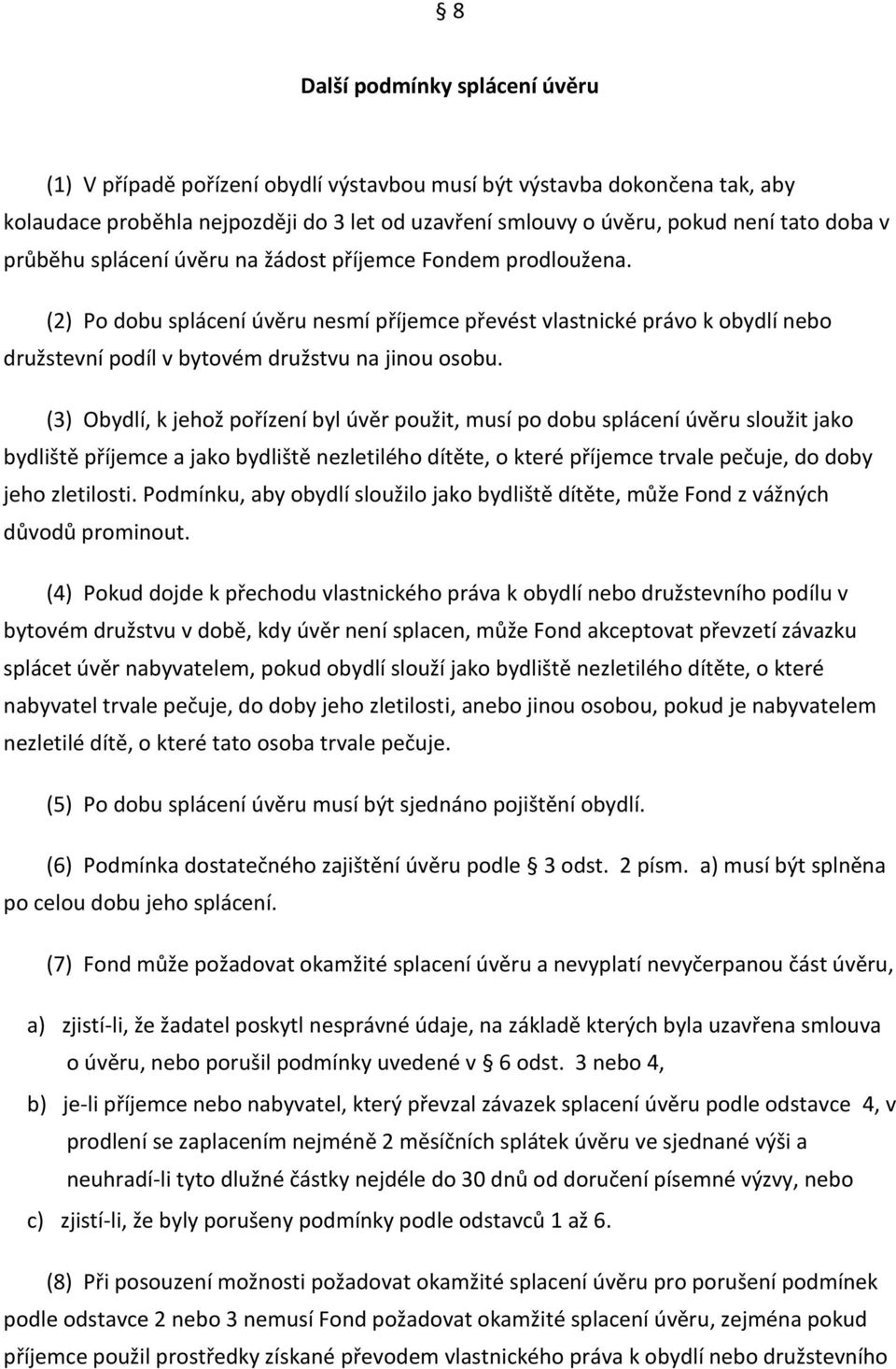 (3) Obydlí, k jehož pořízení byl úvěr použit, musí po dobu splácení úvěru sloužit jako bydliště příjemce a jako bydliště nezletilého dítěte, o které příjemce trvale pečuje, do doby jeho zletilosti.