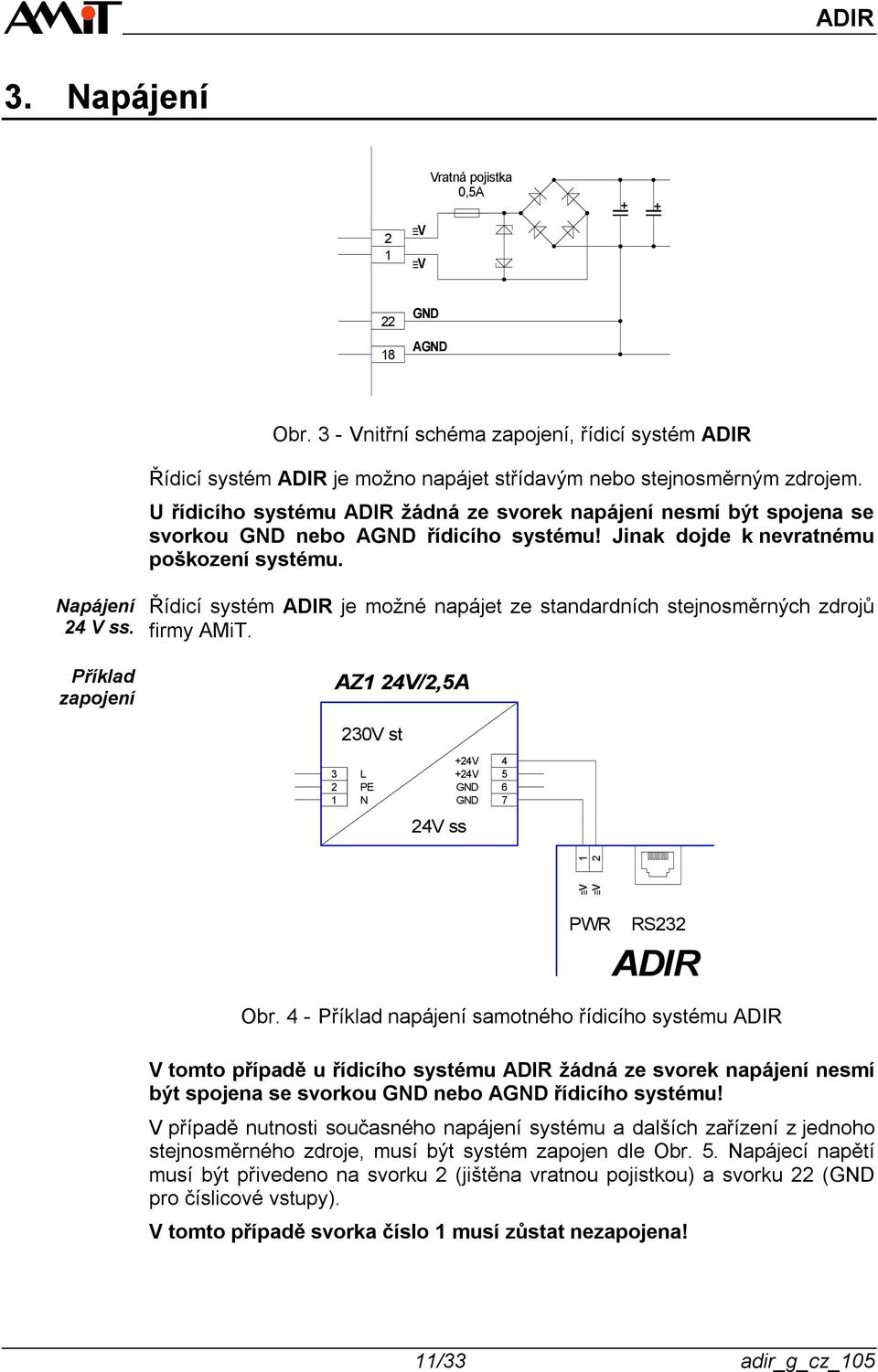 Příklad zapojení Řídicí systém ADIR je možné napájet ze standardních stejnosměrných zdrojů firmy AMiT. AZ 4V/,5A 30V st 3 L PE N +4V +4V 4 5 6 7 4V ss RS3 ADIR Obr.