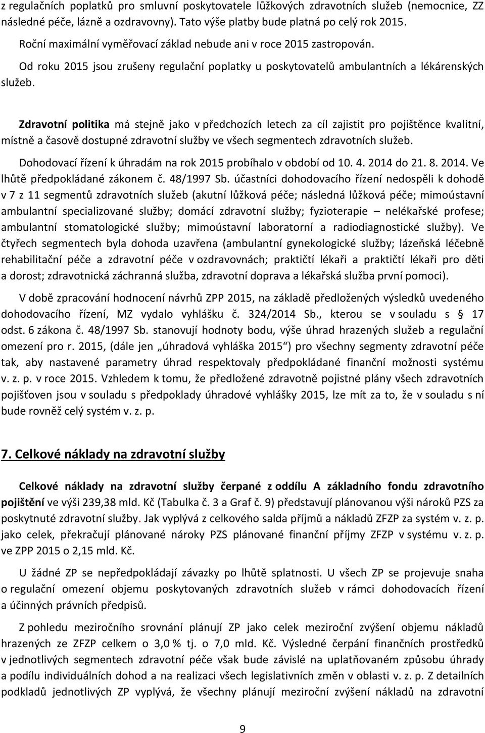Zdravotní politika má stejně jako v předchozích letech za cíl zajistit pro pojištěnce kvalitní, místně a časově dostupné zdravotní služby ve všech segmentech zdravotních služeb.