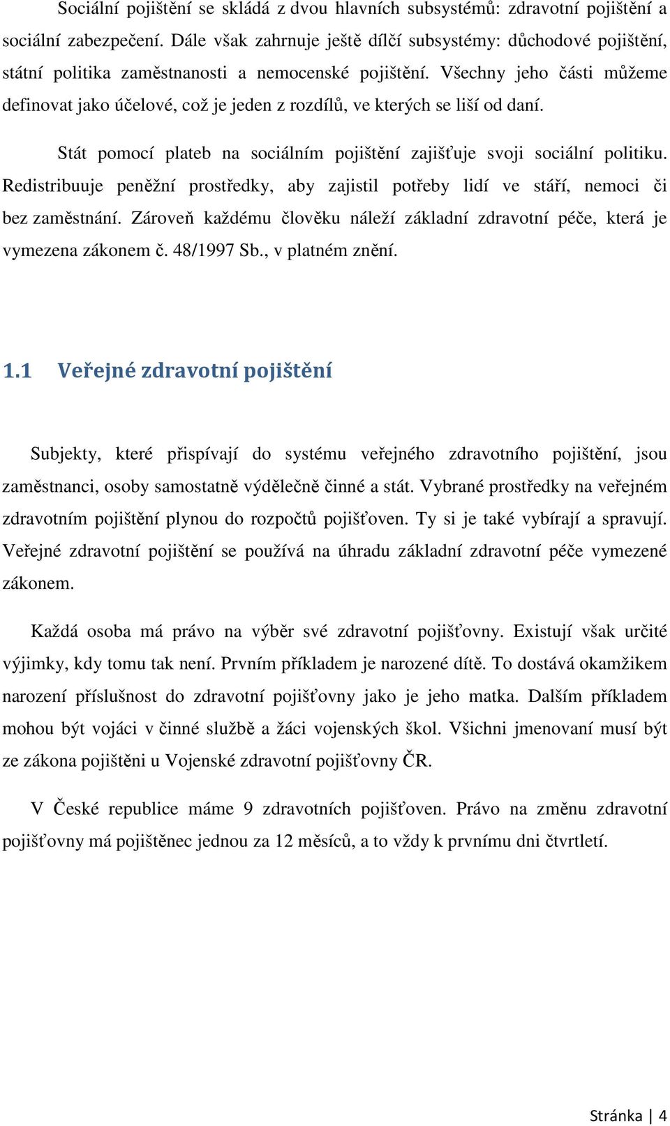 Všechny jeho části můžeme definovat jako účelové, což je jeden z rozdílů, ve kterých se liší od daní. Stát pomocí plateb na sociálním pojištění zajišťuje svoji sociální politiku.