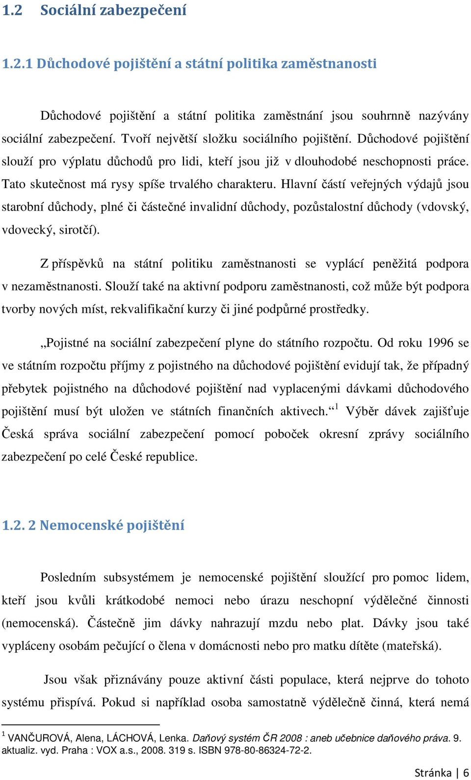 Hlavní částí veřejných výdajů jsou starobní důchody, plné či částečné invalidní důchody, pozůstalostní důchody (vdovský, vdovecký, sirotčí).