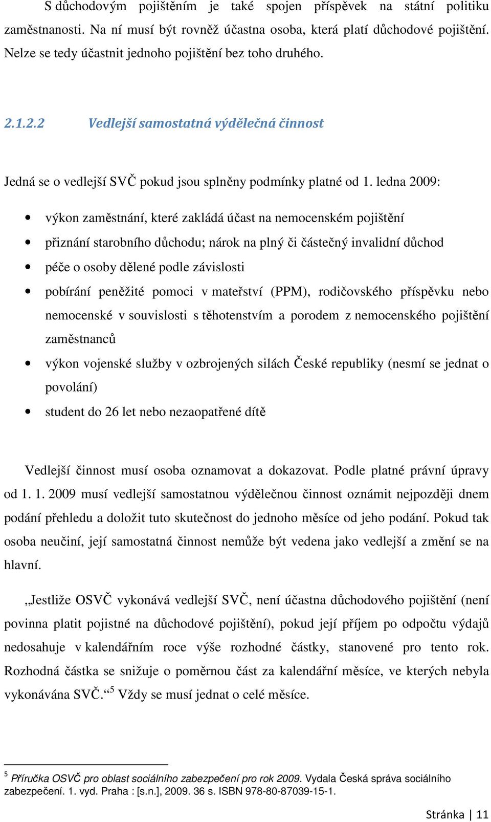 ledna 2009: výkon zaměstnání, které zakládá účast na nemocenském pojištění přiznání starobního důchodu; nárok na plný či částečný invalidní důchod péče o osoby dělené podle závislosti pobírání