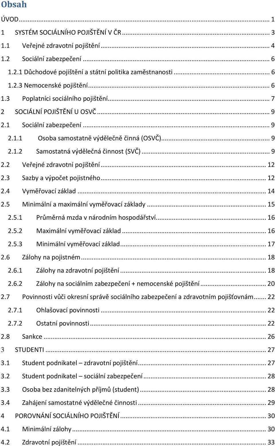 .. 9 2.2 Veřejné zdravotní pojištění... 12 2.3 Sazby a výpočet pojistného... 12 2.4 Vyměřovací základ... 14 2.5 Minimální a maximální vyměřovací základy... 15 2.5.1 Průměrná mzda v národním hospodářství.