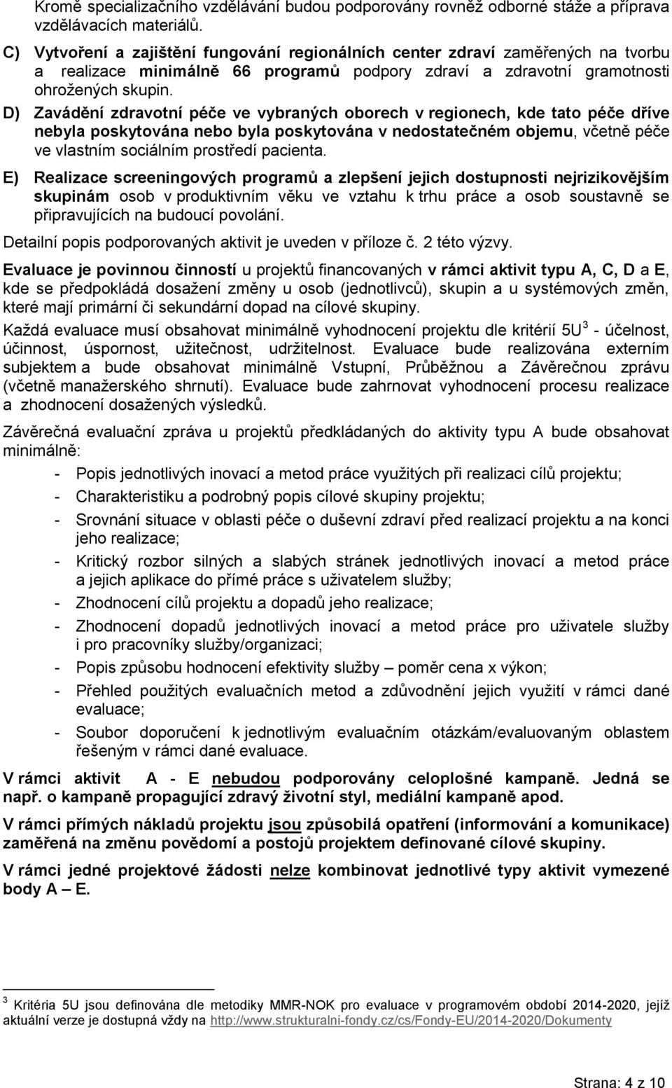 D) Zavádění zdravotní péče ve vybraných oborech v regionech, kde tato péče dříve nebyla poskytována nebo byla poskytována v nedostatečném objemu, včetně péče ve vlastním sociálním prostředí pacienta.