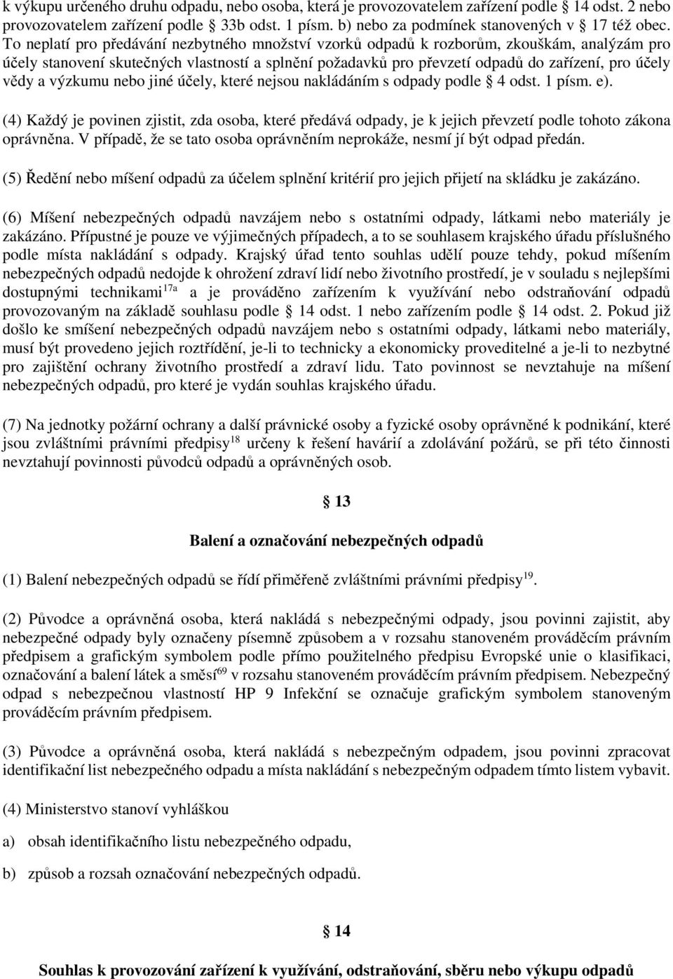 a výzkumu nebo jiné účely, které nejsou nakládáním s odpady podle 4 odst. 1 písm. e). (4) Každý je povinen zjistit, zda osoba, které předává odpady, je k jejich převzetí podle tohoto zákona oprávněna.