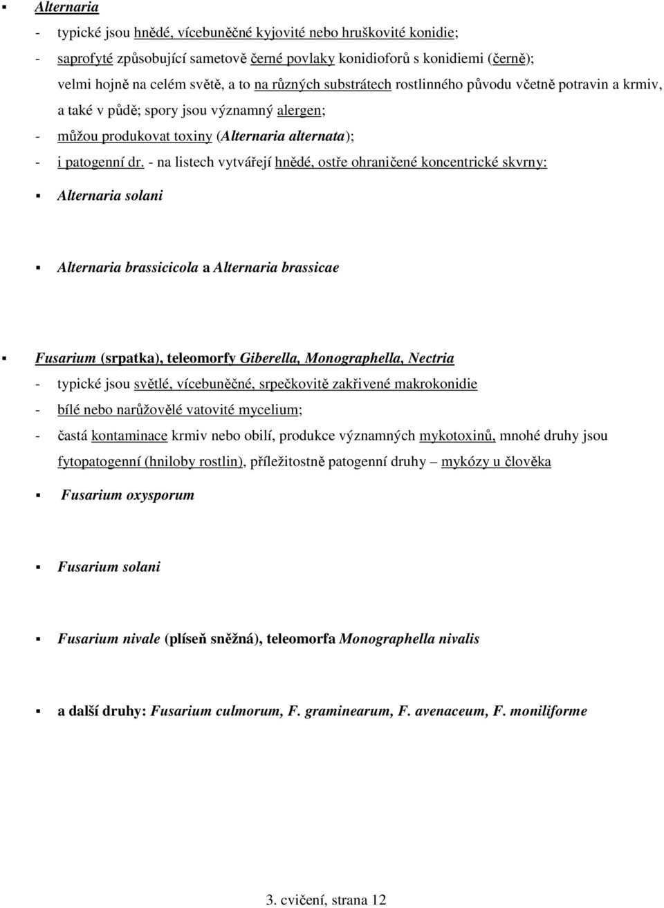 - na listech vytvářejí hnědé, ostře ohraničené koncentrické skvrny: Alternaria solani Alternaria brassicicola a Alternaria brassicae Fusarium (srpatka), teleomorfy Giberella, Monographella, Nectria -