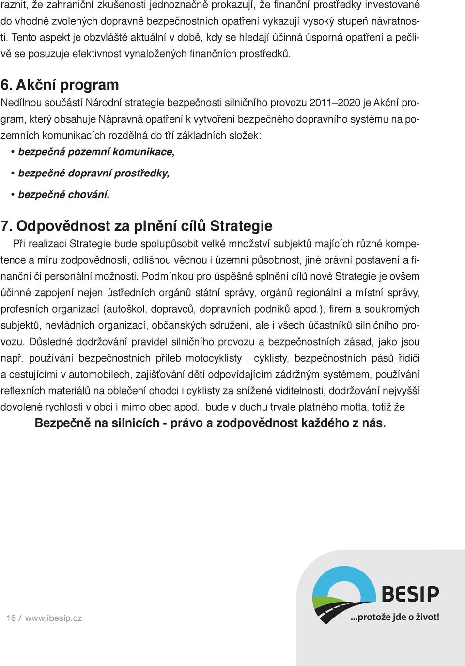 Akční program Nedílnou součástí Národní strategie bezpečnosti silničního provozu 2011 2020 je Akční program, který obsahuje Nápravná opatření k vytvoření bezpečného dopravního systému na pozemních