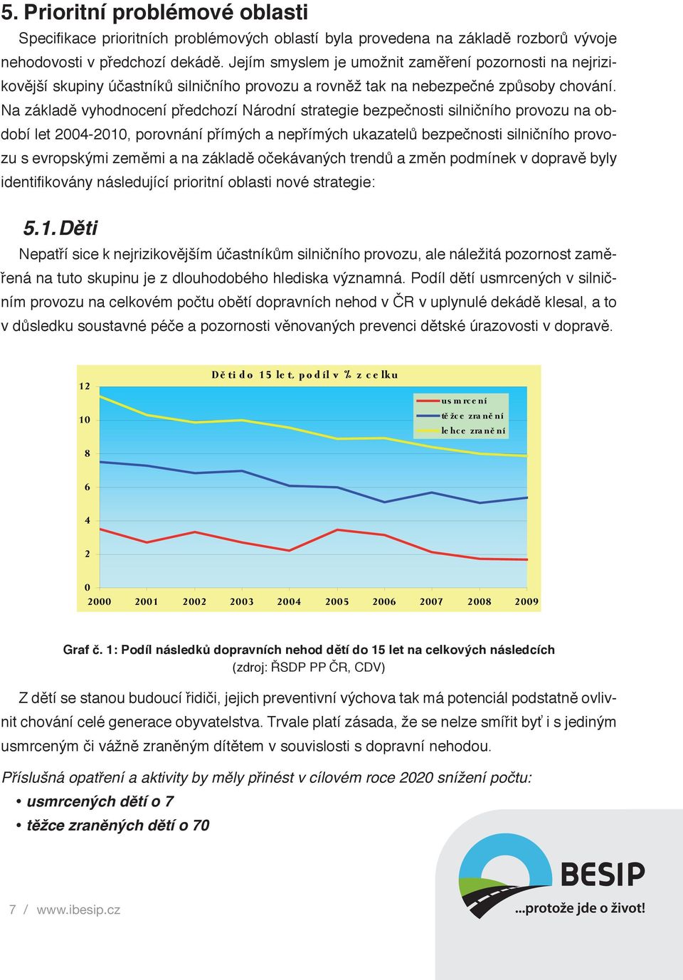 Na základě vyhodnocení předchozí Národní strategie bezpečnosti silničního provozu na období let 2004-2010, porovnání přímých a nepřímých ukazatelů bezpečnosti silničního provozu s evropskými zeměmi a