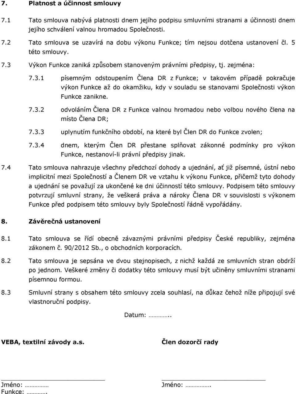 7.3.2 odvoláním Člena DR z Funkce valnou hromadou nebo volbou nového člena na místo Člena DR; 7.3.3 uplynutím funkčního období, na které byl Člen DR do Funkce zvolen; 7.3.4 dnem, kterým Člen DR přestane splňovat zákonné podmínky pro výkon Funkce, nestanoví-li právní předpisy jinak.