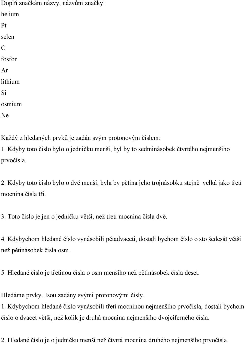 Kdyby toto číslo bylo o dvě menší, byla by pětina jeho trojnásobku stejně velká jako třetí mocnina čísla tři. 3. Toto číslo je jen o jedničku větší, než třetí mocnina čísla dvě. 4.