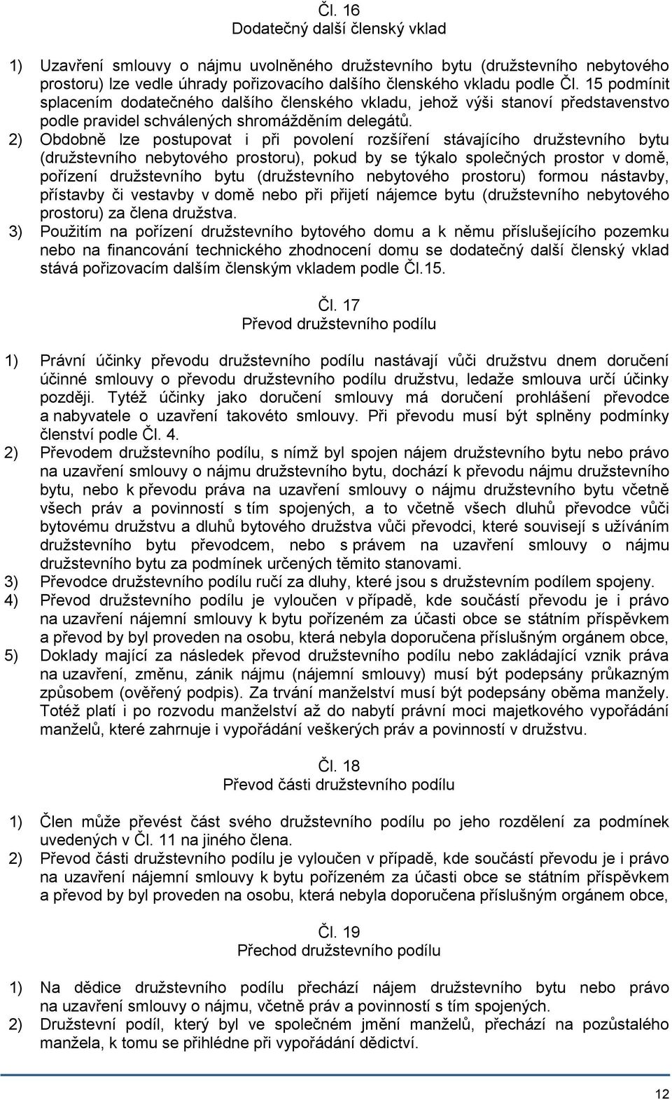 2) Obdobně lze postupovat i při povolení rozšíření stávajícího družstevního bytu (družstevního nebytového prostoru), pokud by se týkalo společných prostor v domě, pořízení družstevního bytu