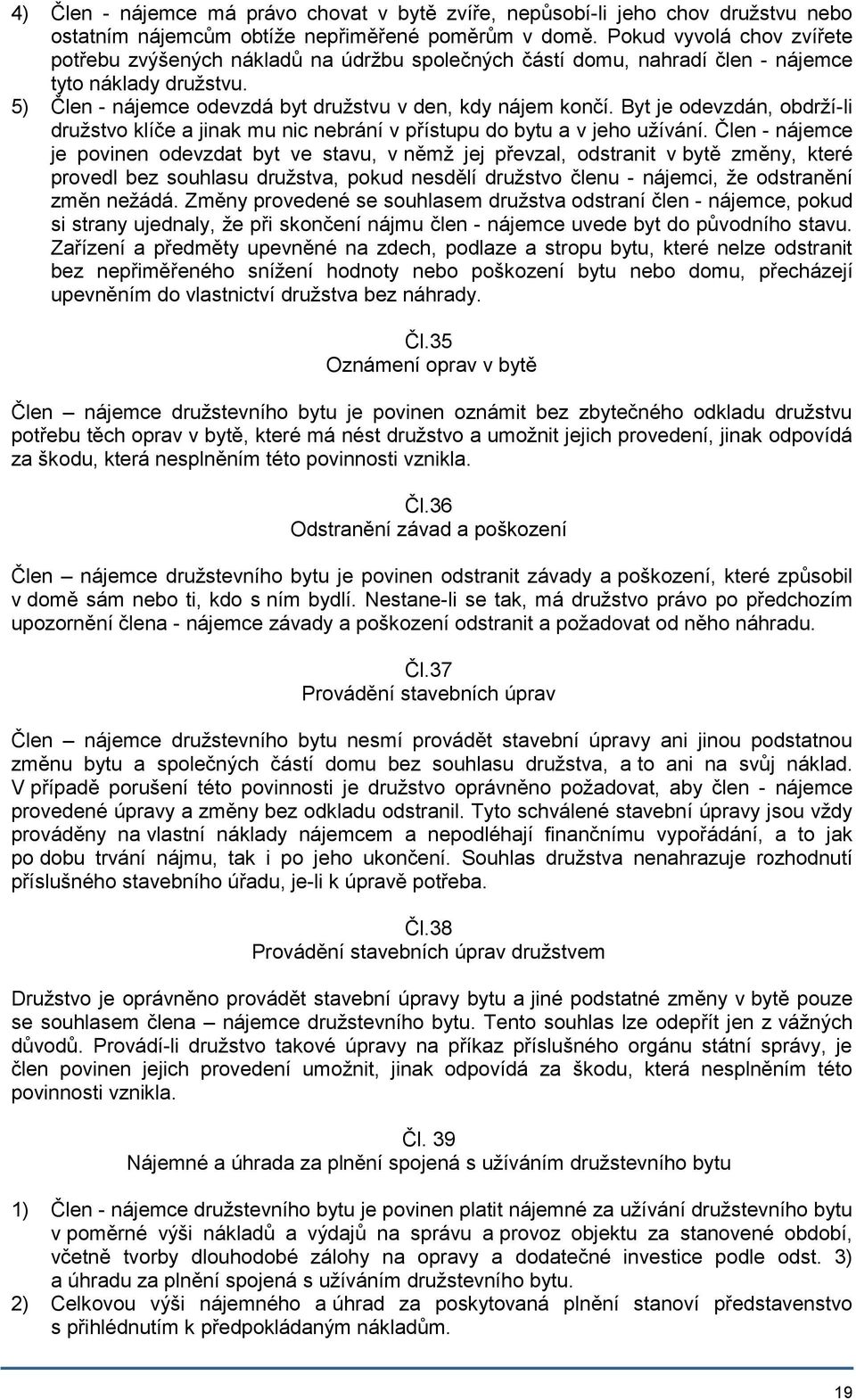 Byt je odevzdán, obdrží-li družstvo klíče a jinak mu nic nebrání v přístupu do bytu a v jeho užívání.