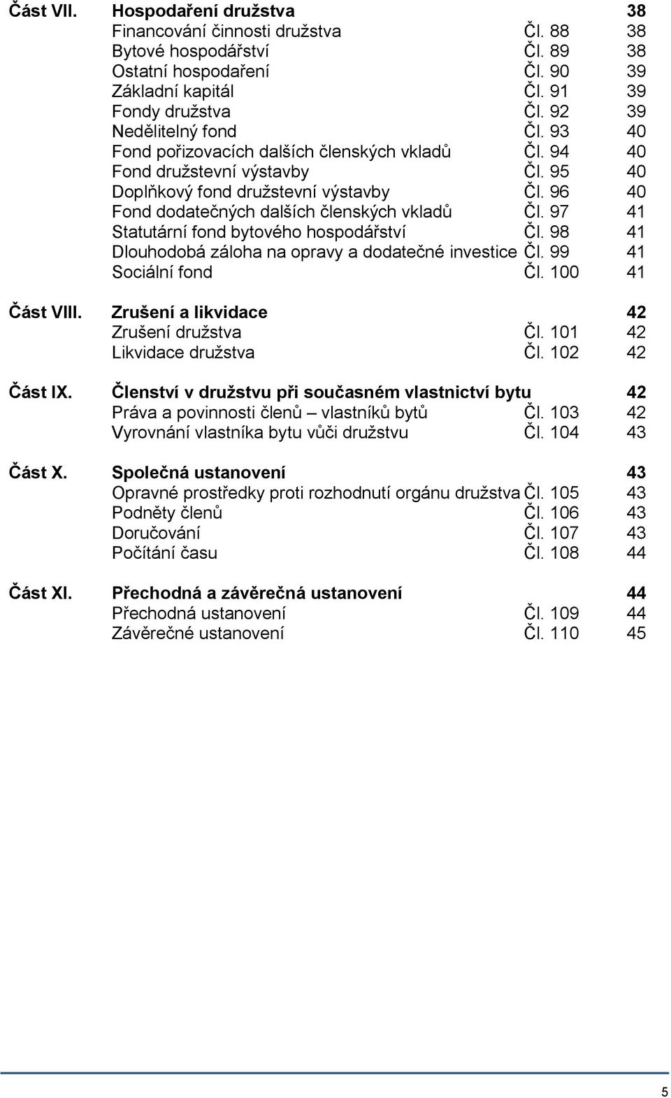 96 40 Fond dodatečných dalších členských vkladů Čl. 97 41 Statutární fond bytového hospodářství Čl. 98 41 Dlouhodobá záloha na opravy a dodatečné investice Čl. 99 41 Sociální fond Čl.