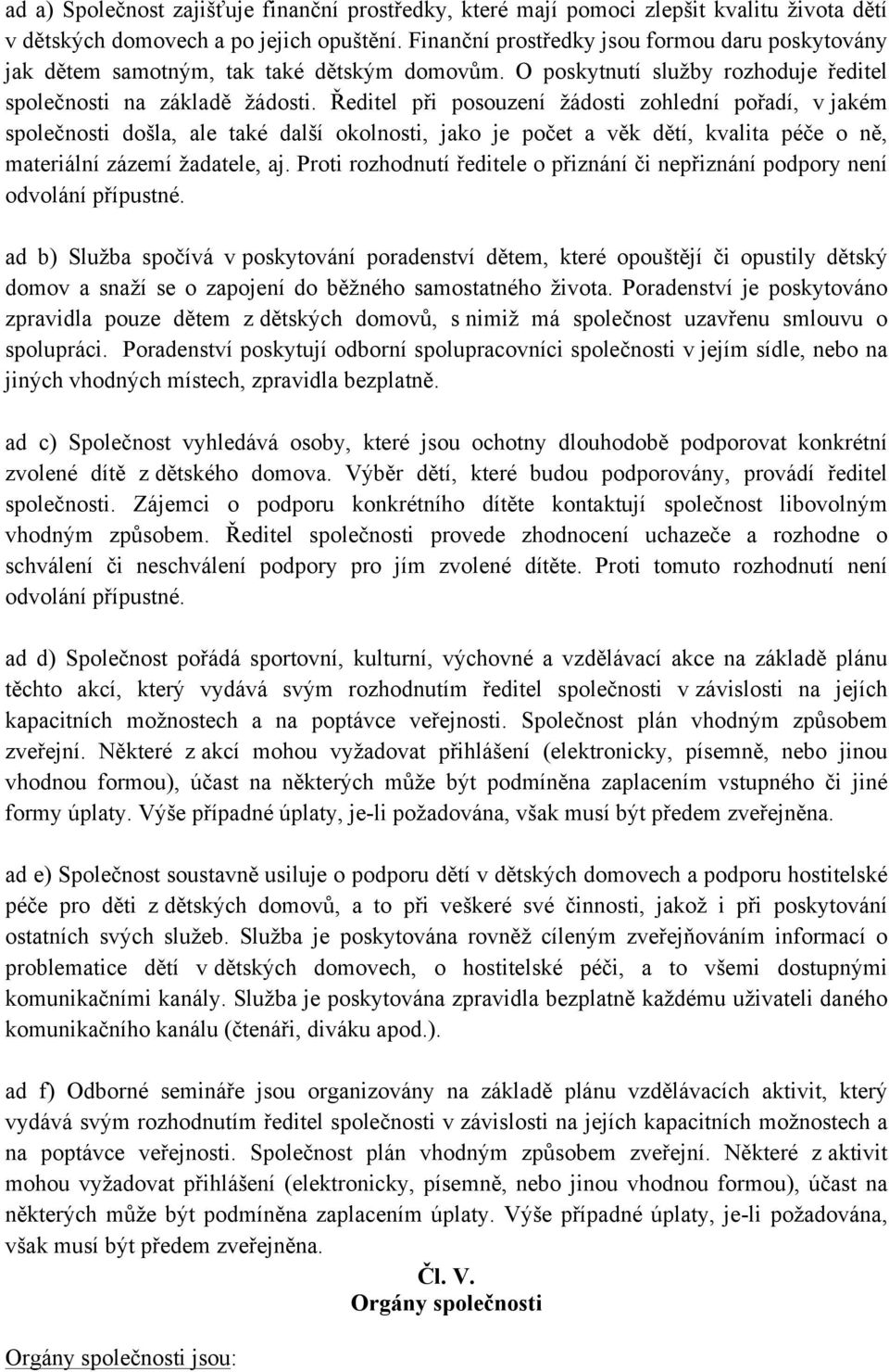 Ředitel při posouzení žádosti zohlední pořadí, v jakém společnosti došla, ale také další okolnosti, jako je počet a věk dětí, kvalita péče o ně, materiální zázemí žadatele, aj.