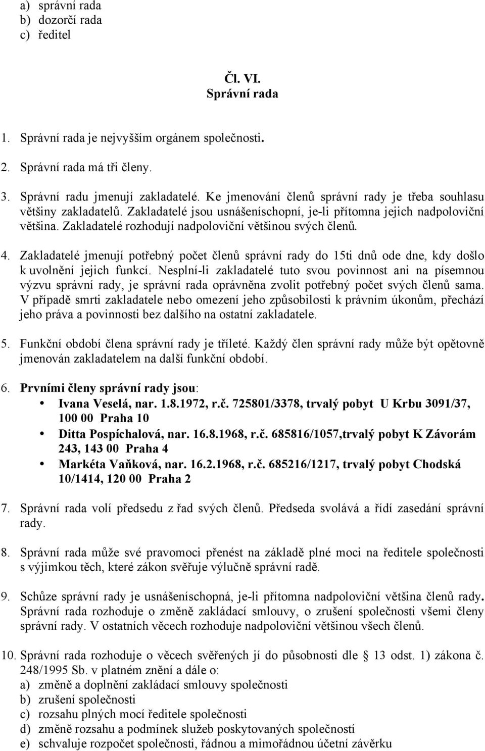 Zakladatelé rozhodují nadpoloviční většinou svých členů. 4. Zakladatelé jmenují potřebný počet členů správní rady do 15ti dnů ode dne, kdy došlo k uvolnění jejich funkcí.