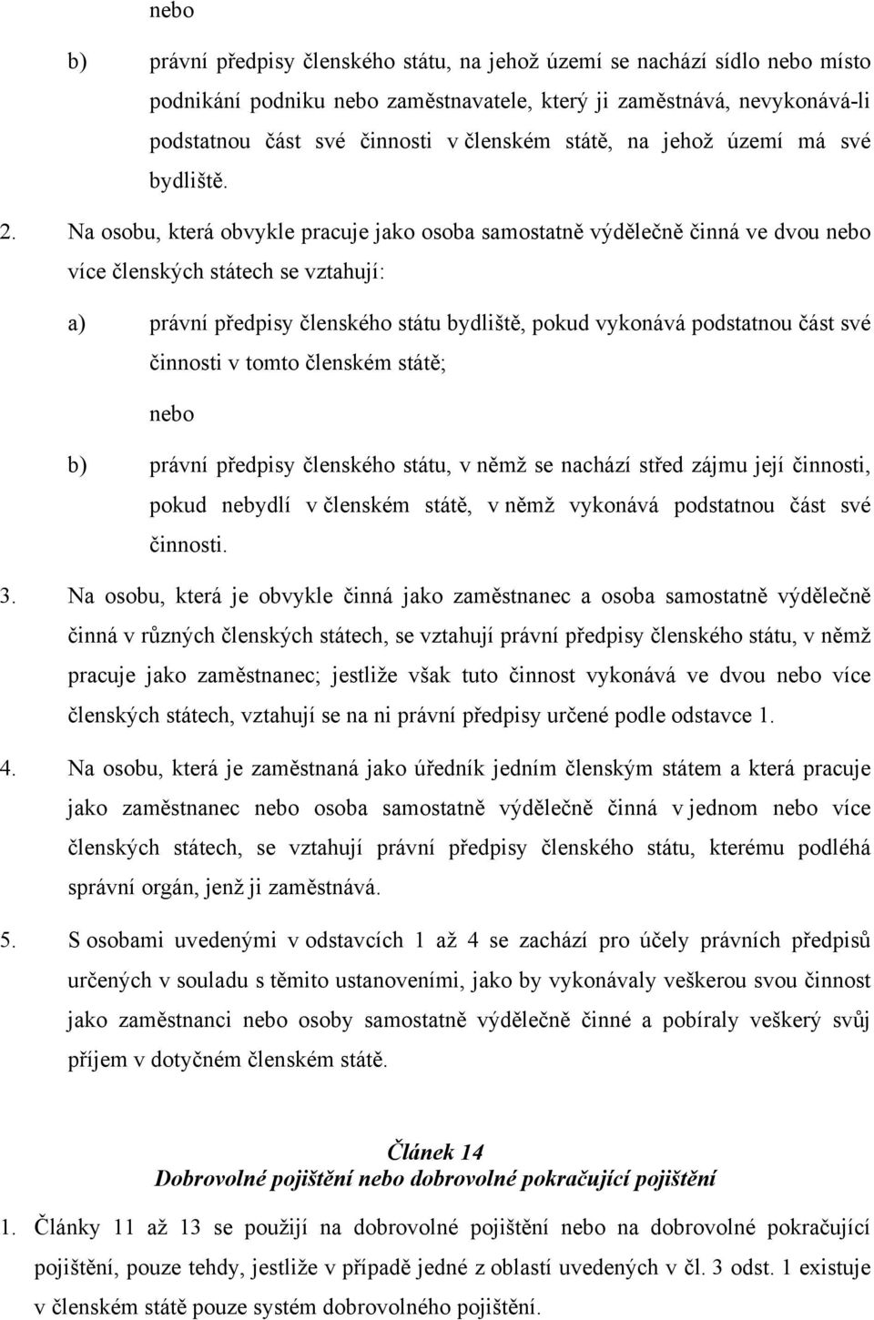 Na osobu, která obvykle pracuje jako osoba samostatně výdělečně činná ve dvou nebo více členských státech se vztahují: a) právní předpisy členského státu bydliště, pokud vykonává podstatnou část své