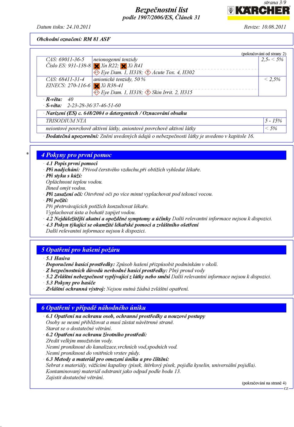 648/2004 o detergentech / Oznacování obsahu TRISODIUM NTA 5-15% neiontové povrchově aktivní látky, aniontové povrchově aktivní látky < 5% Dodatečná upozornění: Znění uvedených údajů o nebezpečnosti