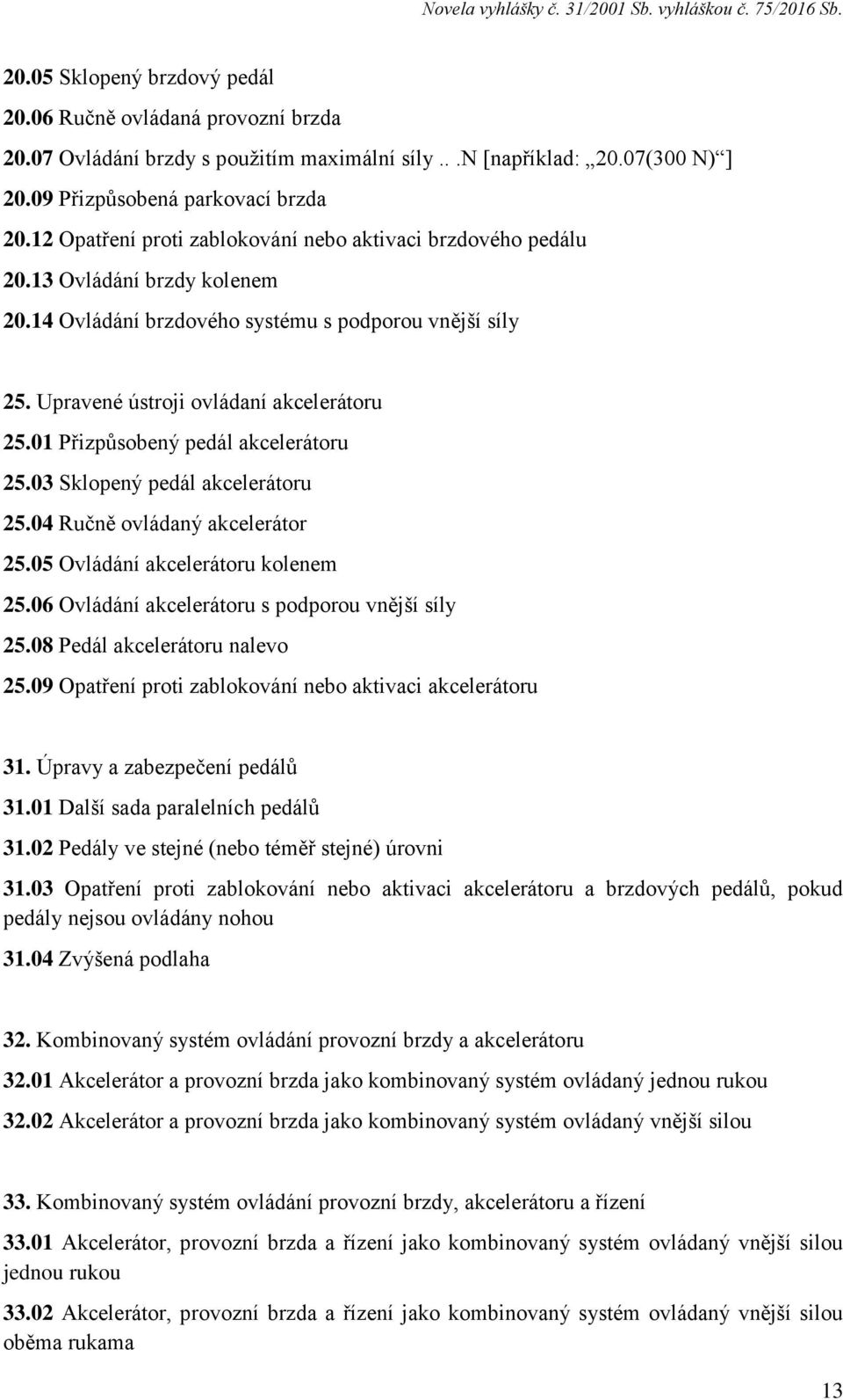 01 Přizpůsobený pedál akcelerátoru 25.03 Sklopený pedál akcelerátoru 25.04 Ručně ovládaný akcelerátor 25.05 Ovládání akcelerátoru kolenem 25.06 Ovládání akcelerátoru s podporou vnější síly 25.