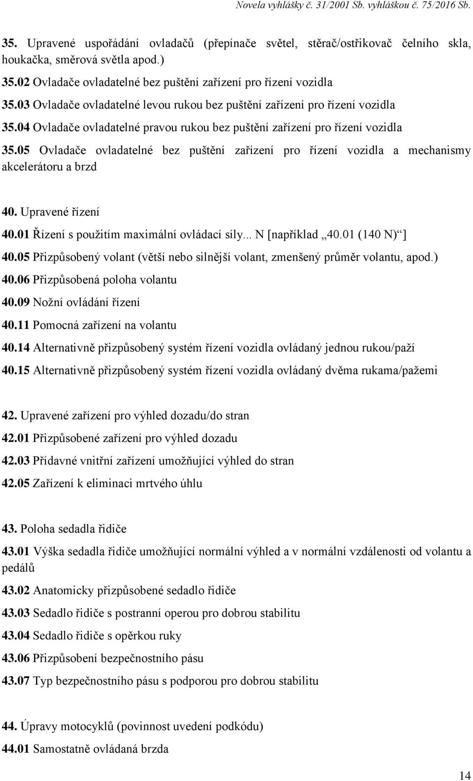 05 Ovladače ovladatelné bez puštění zařízení pro řízení vozidla a mechanismy akcelerátoru a brzd 40. Upravené řízení 40.01 Řízení s použitím maximální ovládací síly... N [například 40.01 (140 N) ] 40.