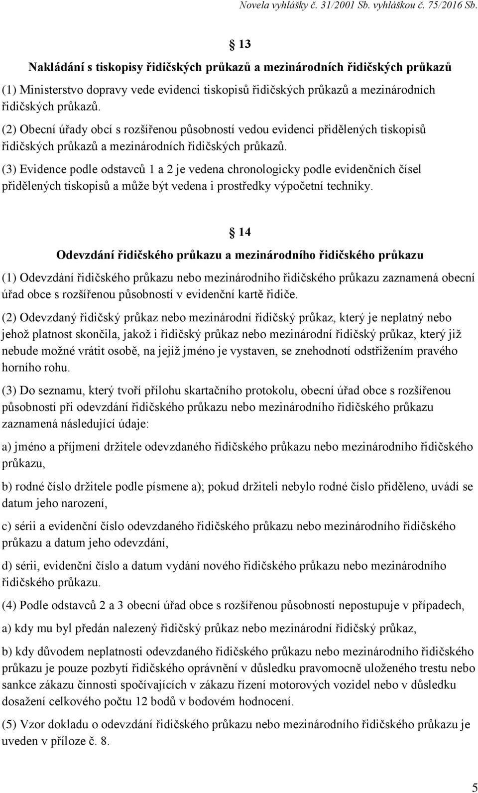 (3) Evidence podle odstavců 1 a 2 je vedena chronologicky podle evidenčních čísel přidělených tiskopisů a může být vedena i prostředky výpočetní techniky.