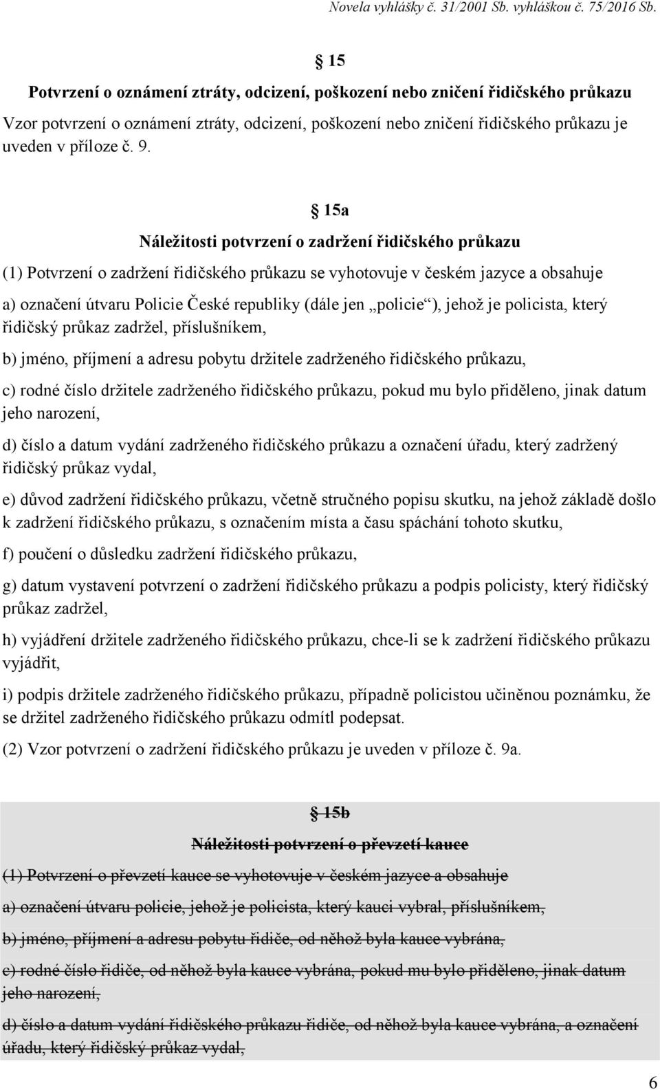 policie ), jehož je policista, který řidičský průkaz zadržel, příslušníkem, b) jméno, příjmení a adresu pobytu držitele zadrženého řidičského průkazu, c) rodné číslo držitele zadrženého řidičského