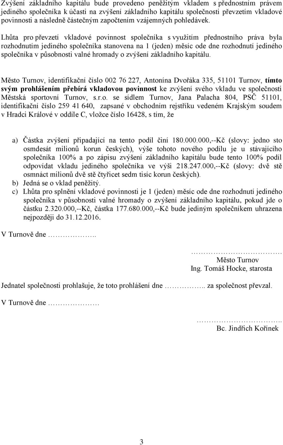 Lhůta pro převzetí vkladové povinnost společníka s využitím přednostního práva byla rozhodnutím jediného společníka stanovena na 1 (jeden) měsíc ode dne rozhodnutí jediného společníka v působnosti