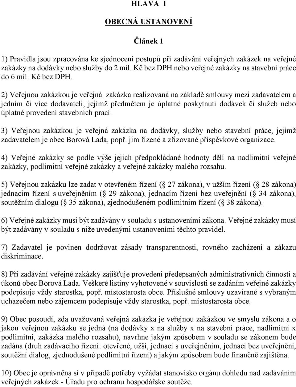 2) Veřejnou zakázkou je veřejná zakázka realizovaná na základě smlouvy mezi zadavatelem a jedním či více dodavateli, jejímž předmětem je úplatné poskytnutí dodávek či služeb nebo úplatné provedení