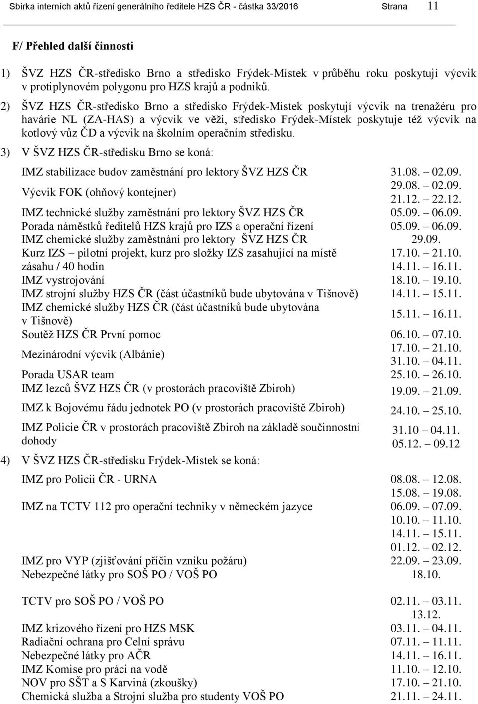 2) - a středisko Frýdek-Místek poskytují výcvik na trenažéru pro havárie NL (ZA-HAS) a výcvik ve věži, středisko Frýdek-Místek poskytuje též výcvik na kotlový vůz ČD a výcvik na školním operačním