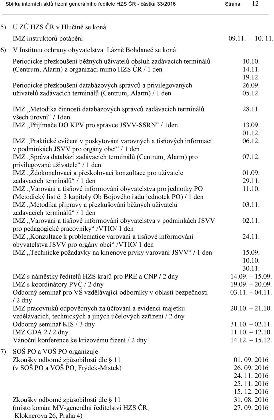 přezkoušení databázových správců a privilegovaných uživatelů zadávacích terminálů (Centrum, Alarm) / 1 den 10.10. 14.11. 19.12. 26.09. 05.12. IMZ Metodika činnosti databázových správců zadávacích terminálů 28.