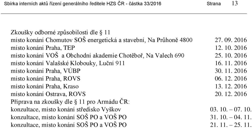 11. 2016 místo konání Praha, VÚBP 30. 11. 2016 místo konání Praha, ROVS 06. 12. 2016 místo konání Praha, Kraso 13. 12. 2016 místo konání Ostrava, ROVS 20. 12. 2016 Příprava na zkoušky dle 11 pro Armádu ČR: konzultace, místo konání středisko Vyškov 03.