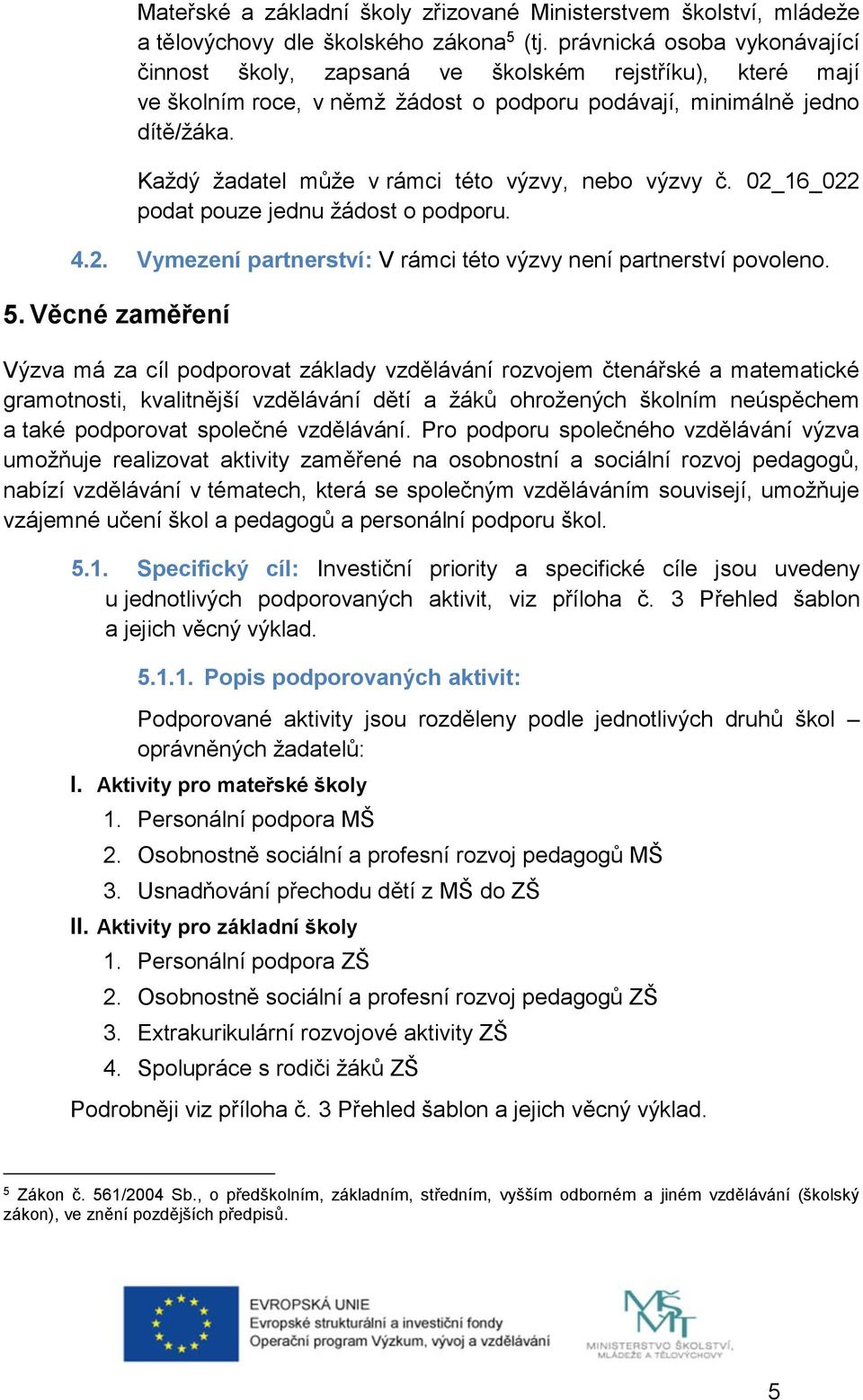 Každý žadatel může v rámci této výzvy, nebo výzvy č. 02_16_022 podat pouze jednu žádost o podporu. 4.2. Vymezení partnerství: V rámci této výzvy není partnerství povoleno. 5.