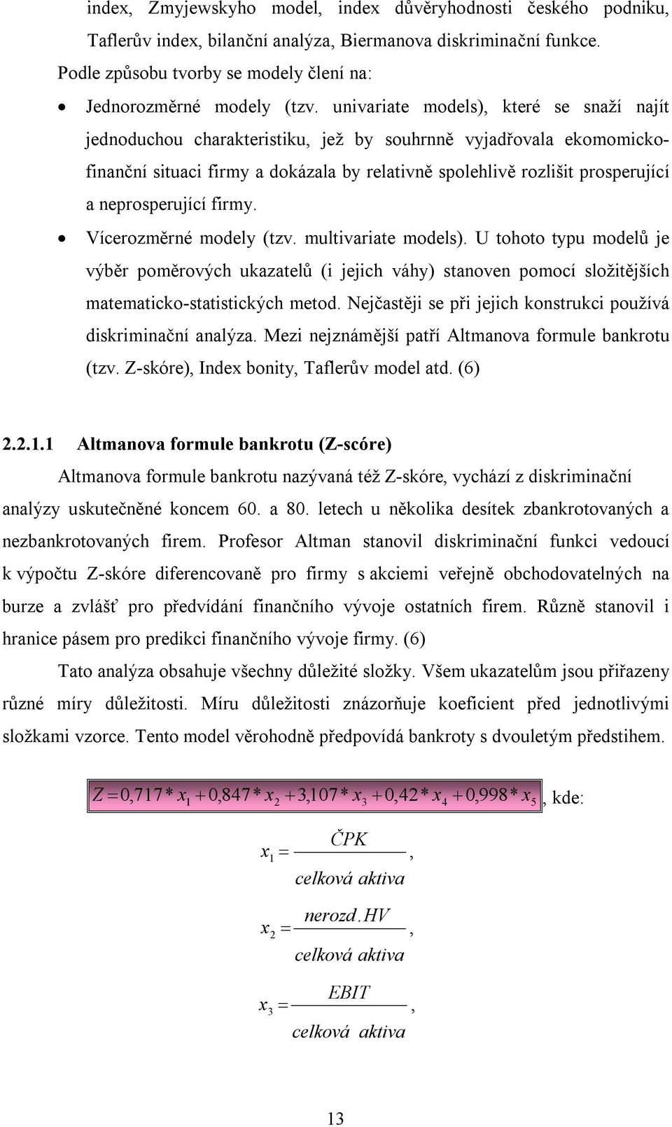 neprosperující firmy. Vícerozměrné modely (tzv. multivariate models). U tohoto typu modelů je výběr poměrových ukazatelů (i jejich váhy) stanoven pomocí složitějších matematicko-statistických metod.