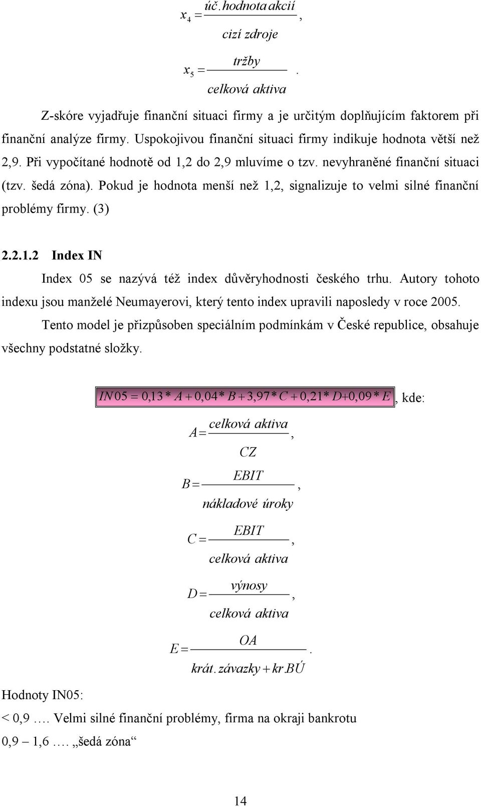 Pokud je hodnota menší než 1,2, signalizuje to velmi silné finanční problémy firmy. (3) 2.2.1.2 Index IN Index 05 se nazývá též index důvěryhodnosti českého trhu.