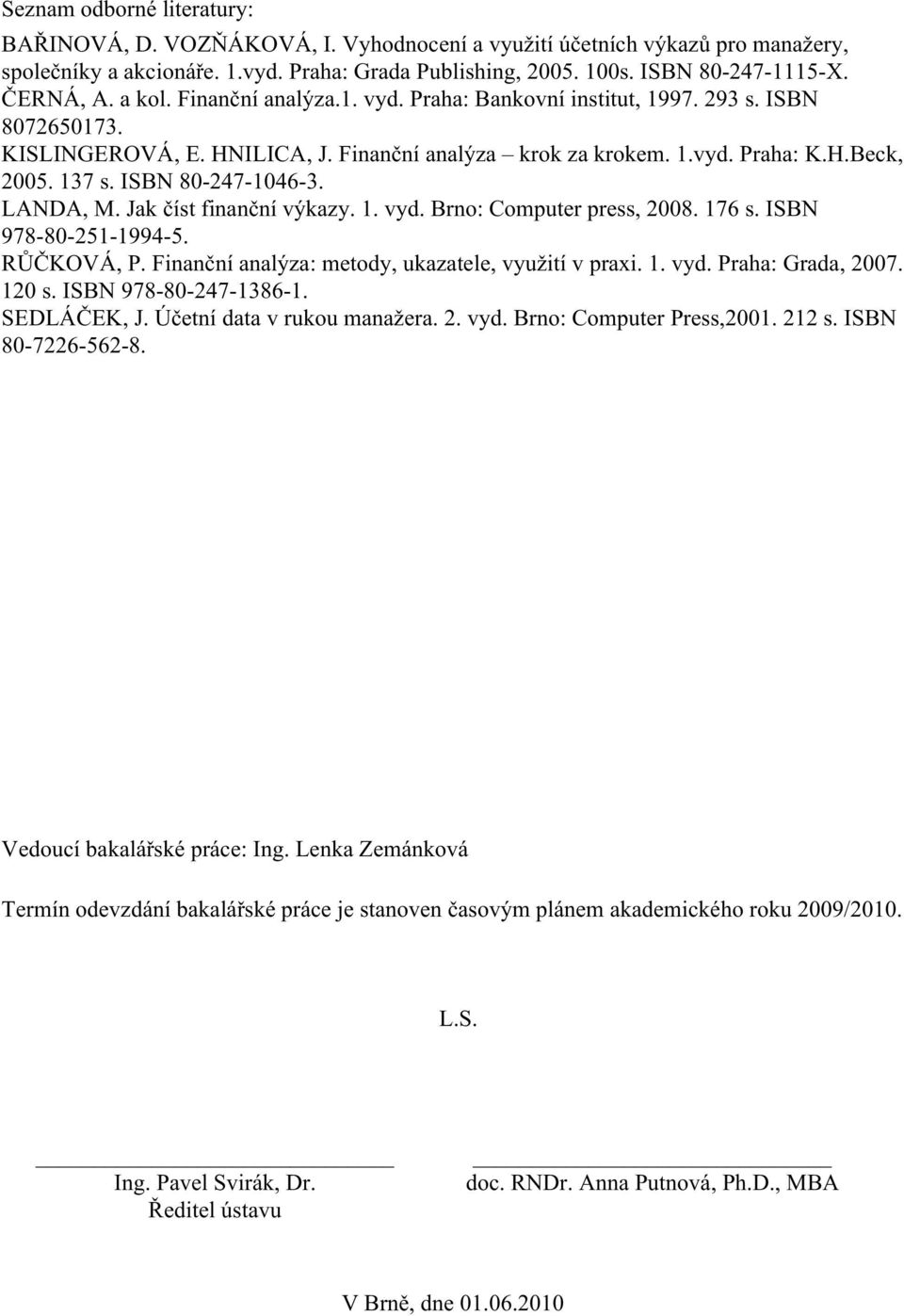 ISBN 80-247-1046-3. LANDA, M. Jak číst finanční výkazy. 1. vyd. Brno: Computer press, 2008. 176 s. ISBN 978-80-251-1994-5. RŮČKOVÁ, P. Finanční analýza: metody, ukazatele, využití v praxi. 1. vyd. Praha: Grada, 2007.