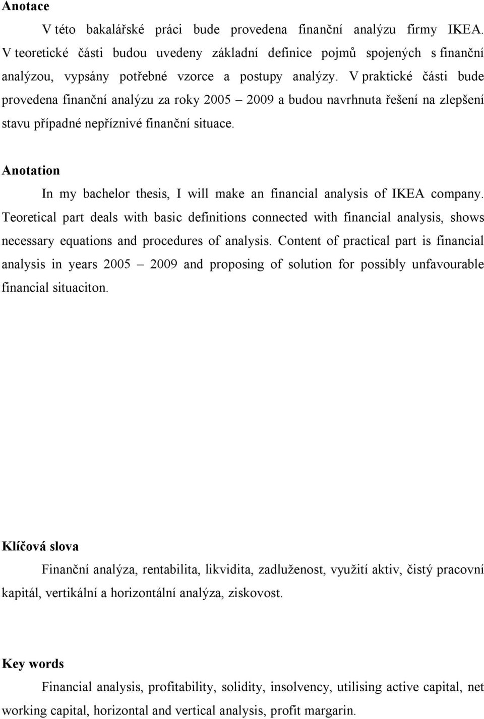 V praktické části bude provedena finanční analýzu za roky 2005 2009 a budou navrhnuta řešení na zlepšení stavu případné nepříznivé finanční situace.