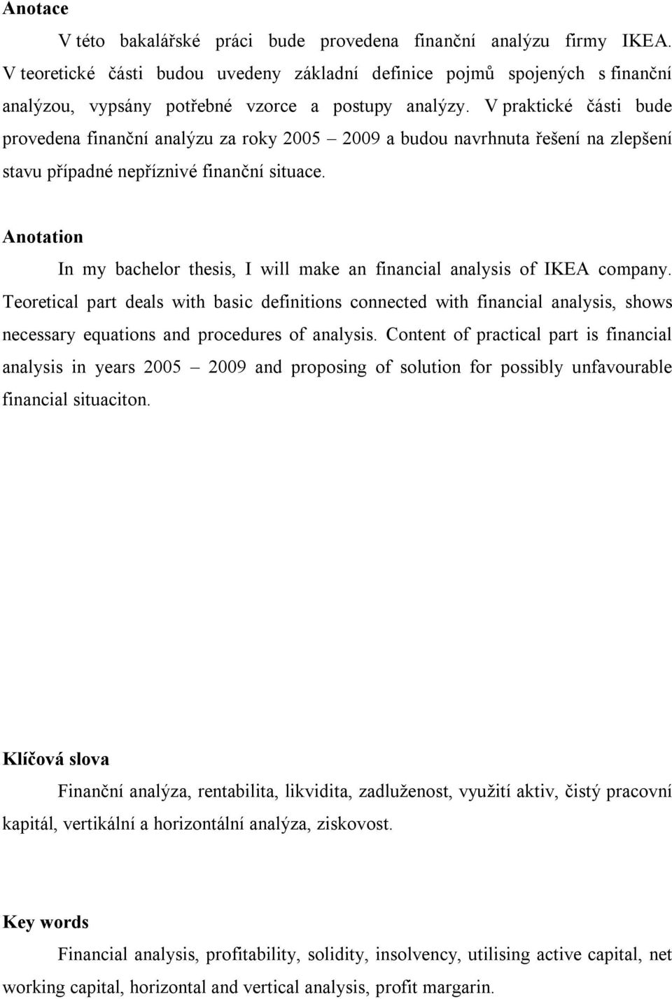 V praktické části bude provedena finanční analýzu za roky 2005 2009 a budou navrhnuta řešení na zlepšení stavu případné nepříznivé finanční situace.