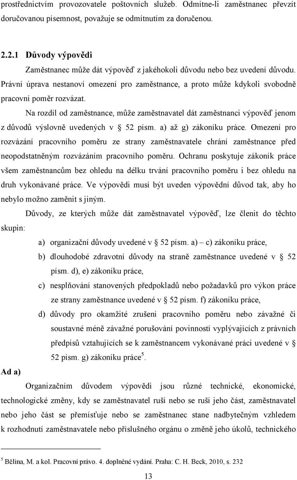 Na rozdíl od zaměstnance, může zaměstnavatel dát zaměstnanci výpověď jenom z důvodů výslovně uvedených v 52 písm. a) až g) zákoníku práce.