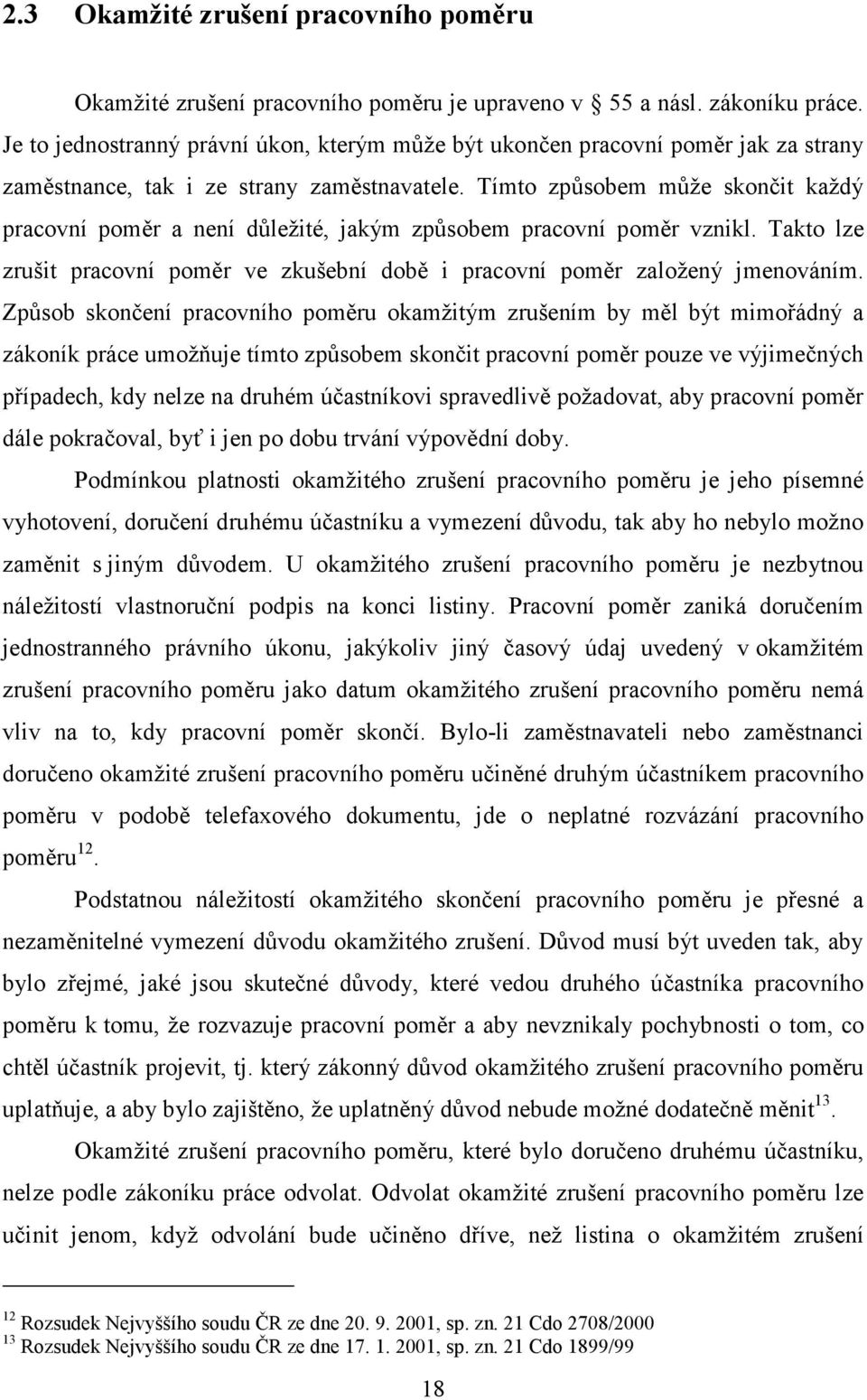 Tímto způsobem může skončit každý pracovní poměr a není důležité, jakým způsobem pracovní poměr vznikl. Takto lze zrušit pracovní poměr ve zkušební době i pracovní poměr založený jmenováním.