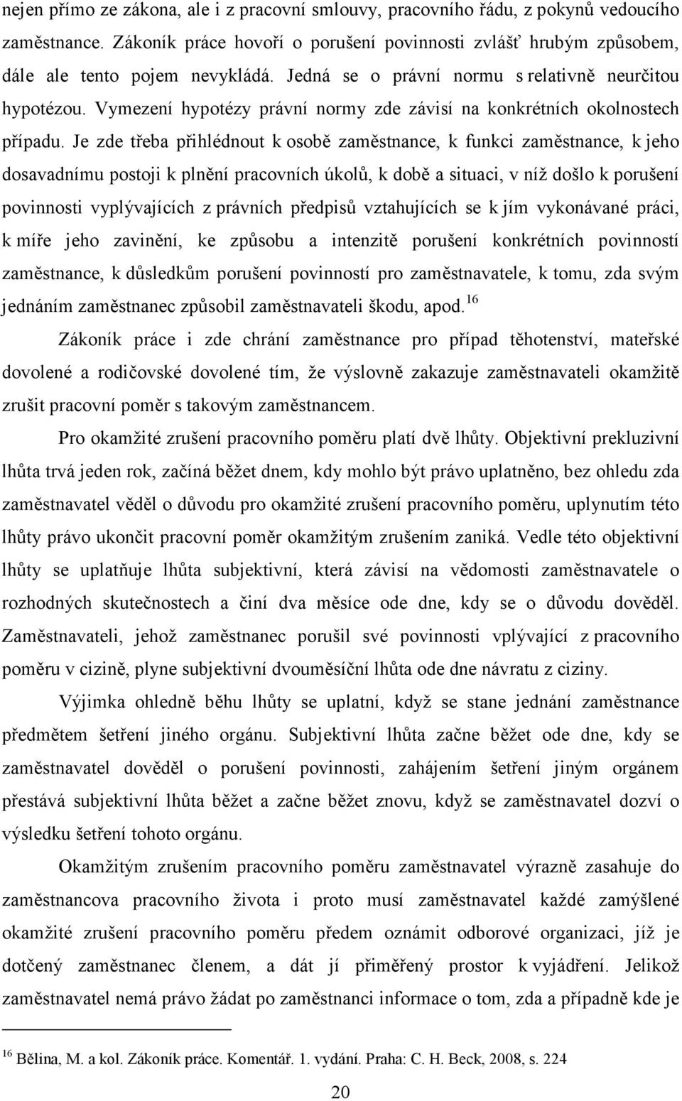 Je zde třeba přihlédnout k osobě zaměstnance, k funkci zaměstnance, k jeho dosavadnímu postoji k plnění pracovních úkolů, k době a situaci, v níž došlo k porušení povinnosti vyplývajících z právních