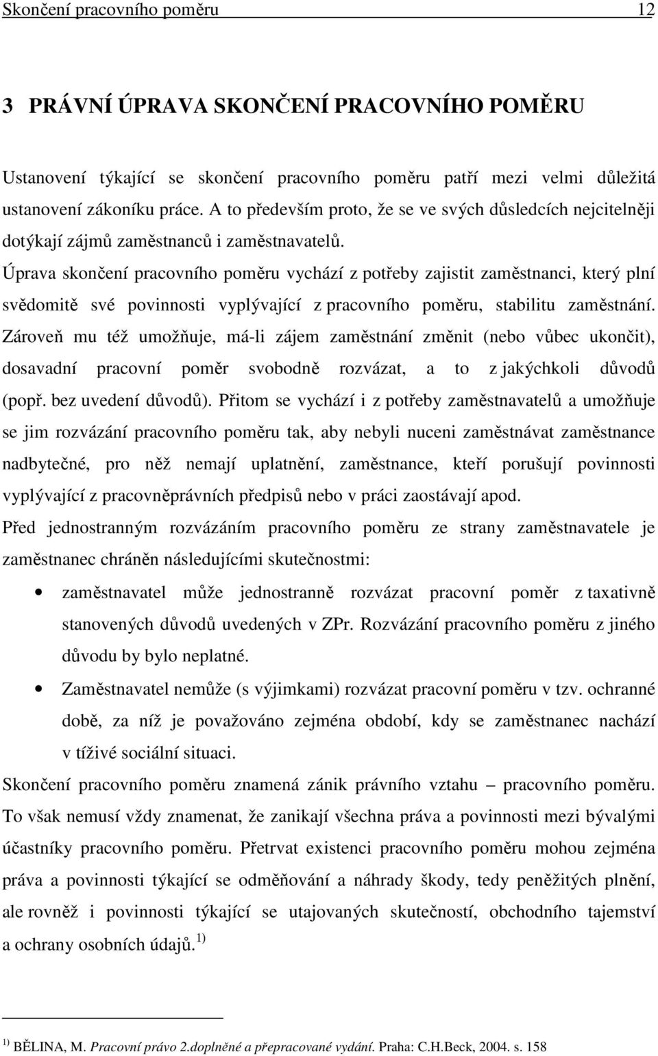 Úprava skončení pracovního poměru vychází z potřeby zajistit zaměstnanci, který plní svědomitě své povinnosti vyplývající z pracovního poměru, stabilitu zaměstnání.