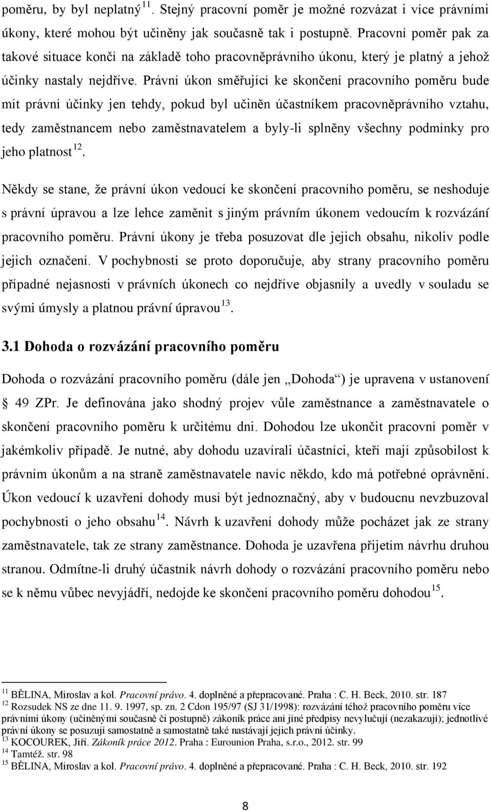 Právní úkon směřující ke skončení pracovního poměru bude mít právní účinky jen tehdy, pokud byl učiněn účastníkem pracovněprávního vztahu, tedy zaměstnancem nebo zaměstnavatelem a byly-li splněny